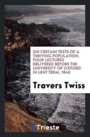 Cover of On Certain Tests of a Thriving Population, Four Lectures Delivered Before the University of Oxford in Lent Term, 1845