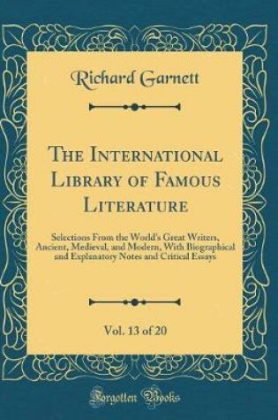 Cover of The International Library of Famous Literature, Vol. 13 of 20: Selections From the Worlds Great Writers, Ancient, Medieval, and Modern, With Biographical and Explanatory Notes and Critical Essays (Classic Reprint)