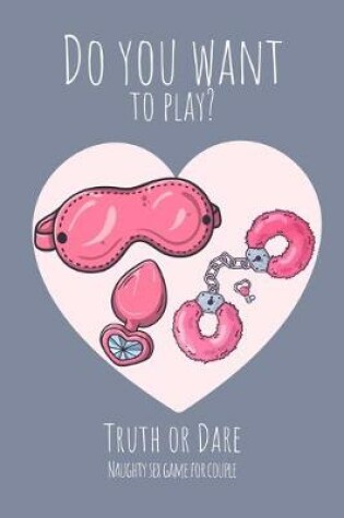 Cover of Do you want to play? Truth or Dare - Naugthy Sex Game For Couple