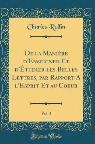 Cover of de la Maniere d'Enseigner Et d'Etudier Les Belles Lettres, Par Rapport a l'Esprit Et Au Coeur, Vol. 1 (Classic Reprint)