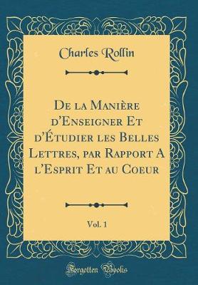 Book cover for de la Maniere d'Enseigner Et d'Etudier Les Belles Lettres, Par Rapport a l'Esprit Et Au Coeur, Vol. 1 (Classic Reprint)