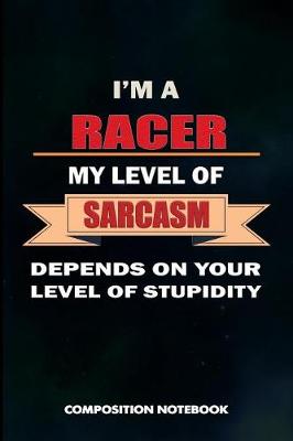 Book cover for I Am a Racer My Level of Sarcasm Depends on Your Level of Stupidity