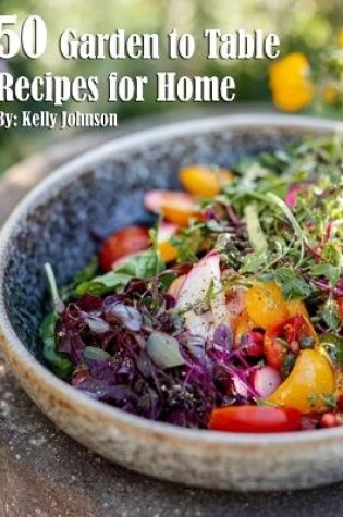 Cover of 50 Garden to Table Recipes for Home