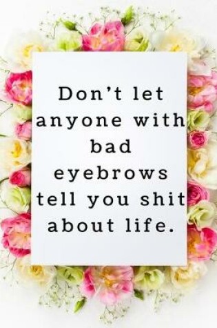 Cover of Don't let anyone with bad eyebrows tell you shit about life.