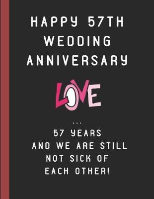Book cover for Happy 57th Wedding Anniversary Love ... 57 Years and We Are Still Not Sick of Each Other!