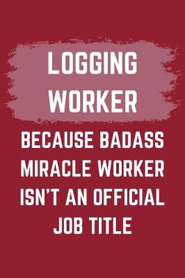 Book cover for Logging Worker Because Badass Miracle Worker Isn't An Official Job Title