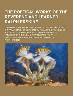 Book cover for The Poetical Works of the Reverend and Learned Ralph Erskine; Consisting of I. the Gospel Sonnets; Or Spiritual Songs. II. a Paraphrase, or Explicator