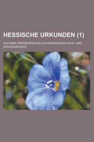 Cover of Hessische Urkunden; Aus Dem Grossherzoglich-Hessischen Haus- Und Staatsarchive (1 )