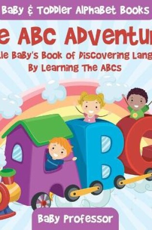 Cover of The ABC Adventure! A Little Baby's Book of Discovering Language By Learning The ABCs. - Baby & Toddler Alphabet Books