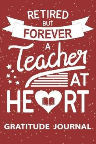 Cover of Retired But Forever Teacher At Heart - Gratitude Journal