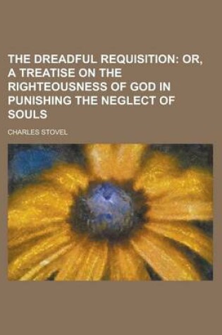 Cover of The Dreadful Requisition; Or, a Treatise on the Righteousness of God in Punishing the Neglect of Souls