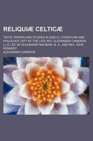 Cover of Reliquiae Celticae; Texts, Papers and Studies in Gaelic Literature and Philology Left by the Late REV. Alexander Cameron, LL.D., Ed. by Alexander Macbain, M. A., and REV. John Kennedy