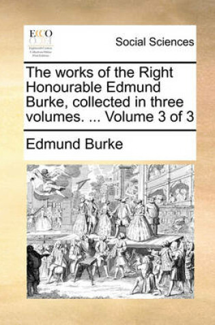 Cover of The Works of the Right Honourable Edmund Burke, Collected in Three Volumes. ... Volume 3 of 3