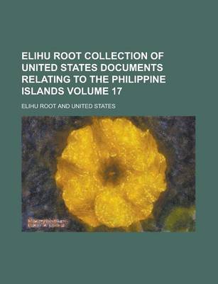 Book cover for Elihu Root Collection of United States Documents Relating to the Philippine Islands Volume 17