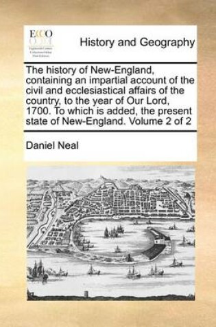 Cover of The History of New-England, Containing an Impartial Account of the Civil and Ecclesiastical Affairs of the Country, to the Year of Our Lord, 1700. to Which Is Added, the Present State of New-England. Volume 2 of 2