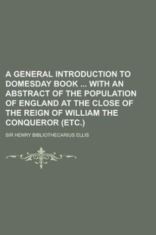 Cover of A General Introduction to Domesday Book with an Abstract of the Population of England at the Close of the Reign of William the Conqueror (Etc.)