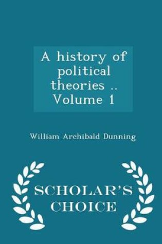 Cover of A History of Political Theories .. Volume 1 - Scholar's Choice Edition