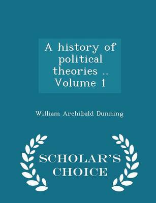 Book cover for A History of Political Theories .. Volume 1 - Scholar's Choice Edition