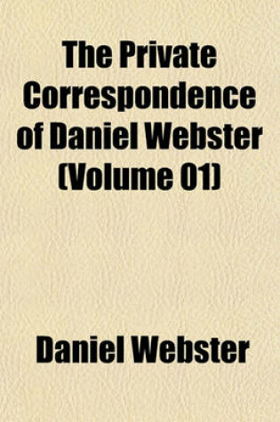 Cover of The Private Correspondence of Daniel Webster (Volume 01)