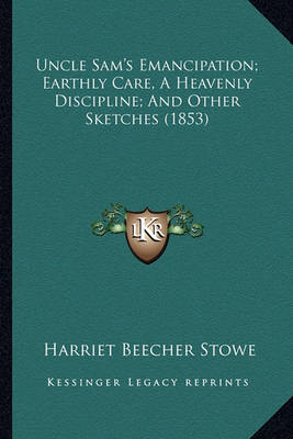 Book cover for Uncle Sam's Emancipation; Earthly Care, a Heavenly Disciplinuncle Sam's Emancipation; Earthly Care, a Heavenly Discipline; And Other Sketches (1853) E; And Other Sketches (1853)