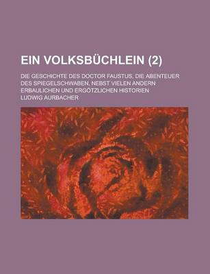 Book cover for Ein Volksbuchlein; Die Geschichte Des Doctor Faustus, Die Abenteuer Des Spiegelschwaben, Nebst Vielen Andern Erbaulichen Und Ergotzlichen Historien (2