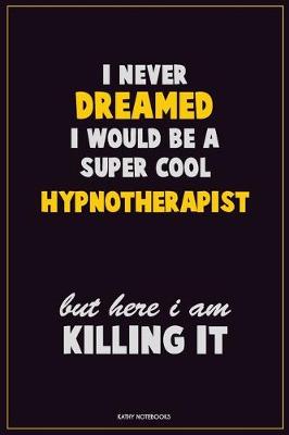 Cover of I Never Dreamed I would Be A Super Cool Hypnotherapist But Here I Am Killing It