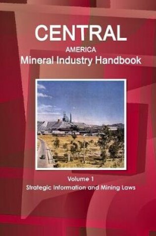 Cover of Central America Mineral Industry Handbook Volume 1 Strategic Information and Mining Laws