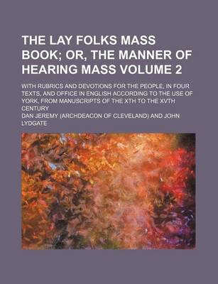 Book cover for The Lay Folks Mass Book Volume 2; Or, the Manner of Hearing Mass. with Rubrics and Devotions for the People, in Four Texts, and Office in English According to the Use of York, from Manuscripts of the Xth to the Xvth Century