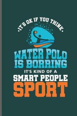 Cover of Its ok if you think Water Polo is Borring it's kind of a Smart People Sport