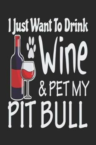 Cover of I Just Want To Drink Wine & Pet My Pitbull