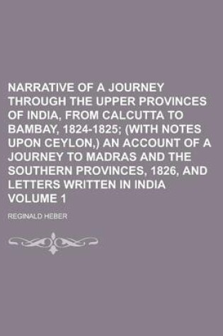 Cover of Narrative of a Journey Through the Upper Provinces of India, from Calcutta to Bambay, 1824-1825 Volume 1