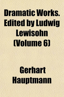 Book cover for Dramatic Works. Edited by Ludwig Lewisohn (Volume 6)