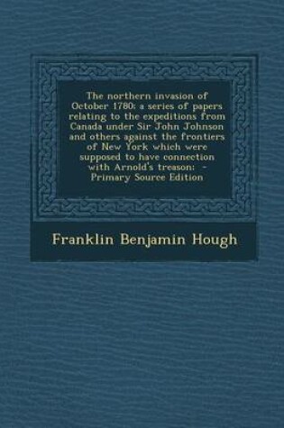 Cover of The Northern Invasion of October 1780; A Series of Papers Relating to the Expeditions from Canada Under Sir John Johnson and Others Against the Fronti