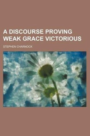 Cover of A Discourse Proving Weak Grace Victorious