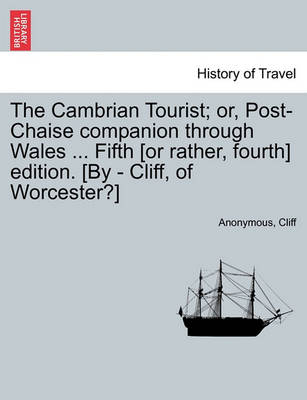 Book cover for The Cambrian Tourist; Or, Post-Chaise Companion Through Wales ... Fifth [Or Rather, Fourth] Edition. [By - Cliff, of Worcester?]