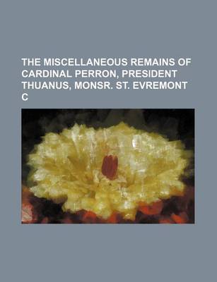 Book cover for The Miscellaneous Remains of Cardinal Perron, President Thuanus, Monsr. St. Evremont C