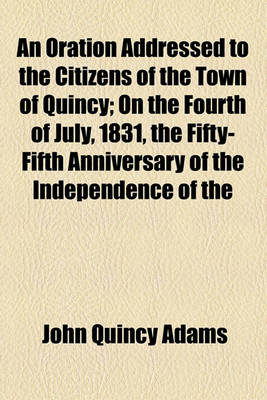 Book cover for An Oration Addressed to the Citizens of the Town of Quincy; On the Fourth of July, 1831, the Fifty-Fifth Anniversary of the Independence of the