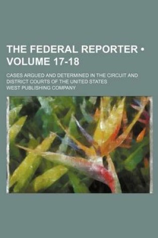 Cover of The Federal Reporter (Volume 17-18); Cases Argued and Determined in the Circuit and District Courts of the United States
