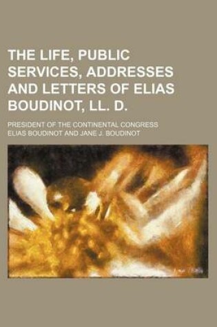 Cover of The Life, Public Services, Addresses and Letters of Elias Boudinot, LL. D. (Volume 1); President of the Continental Congress