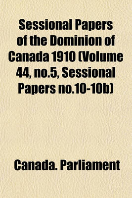 Book cover for Sessional Papers of the Dominion of Canada 1910 (Volume 44, No.5, Sessional Papers No.10-10b)