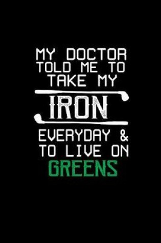 Cover of My doctor told me to take my Iron everyday & to live on Greens