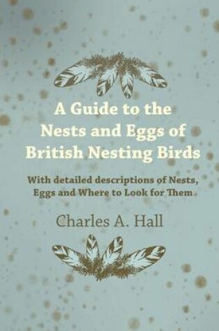 Cover of A Guide to the Nests and Eggs of British Nesting Birds - With Detailed Descriptions of Nests, Eggs, and Where to Look for Them