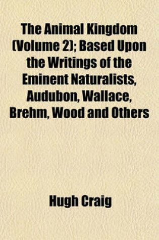 Cover of The Animal Kingdom (Volume 2); Based Upon the Writings of the Eminent Naturalists, Audubon, Wallace, Brehm, Wood and Others