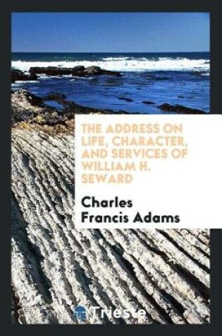 Cover of The Address on Life, Character, and Services of William H. Seward