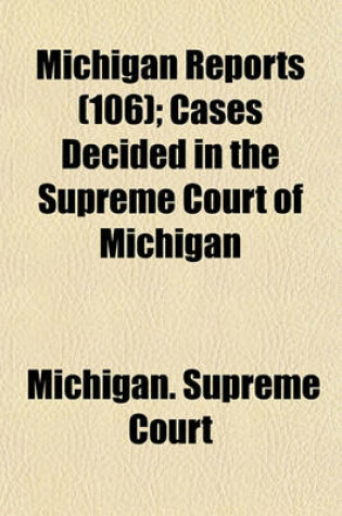 Cover of Michigan Reports (Volume 106); Cases Decided in the Supreme Court of Michigan