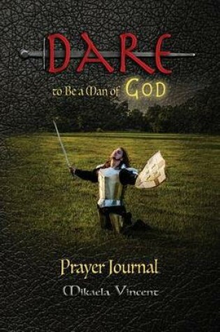 Cover of Dare to Be a Man of God Prayer Journal (No Lines) (Quiet Time Devotion Book to Write In, War Room Tools for Hearing God, Walking in the Spirit, Knowing God's Will, Forgiveness, Freedom from Strongholds, Spiritual Warfare, Finding True Happiness, Love)