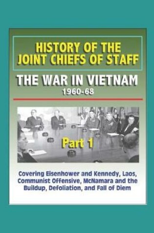 Cover of History of the Joint Chiefs of Staff - The War in Vietnam 1960-1968, Part 1 - Covering Eisenhower and Kennedy, Laos, Communist Offensive, McNamara and the Buildup, Defoliation, and Fall of Diem