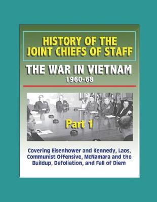 Book cover for History of the Joint Chiefs of Staff - The War in Vietnam 1960-1968, Part 1 - Covering Eisenhower and Kennedy, Laos, Communist Offensive, McNamara and the Buildup, Defoliation, and Fall of Diem