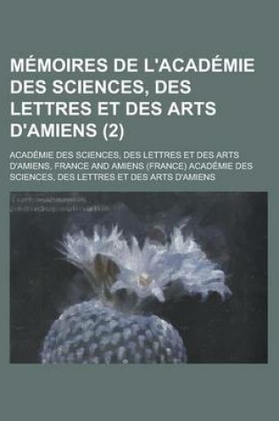 Cover of Memoires de L'Academie Des Sciences, Des Lettres Et Des Arts D'Amiens (2)