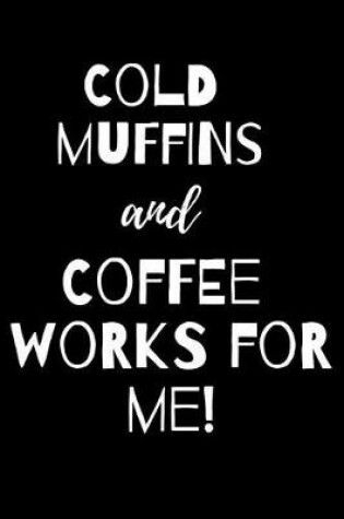 Cover of Cold Muffins and Coffee Works for Me